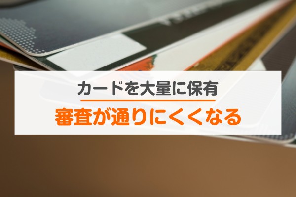 カードを大量に保有。審査が通りにくくなる