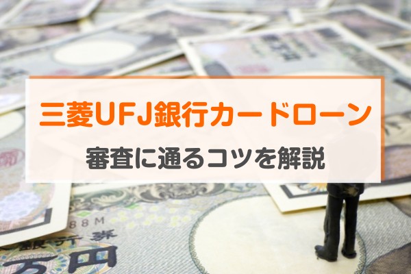 三菱UFJ銀行カードローン。審査に通るコツを解説