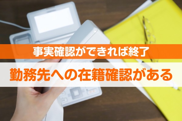 事実確認ができれば終了。勤務先への在籍確認がある