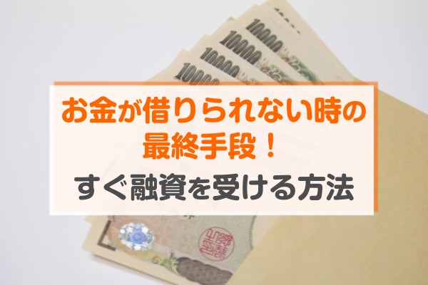 お金が借りられない時の最終手段！すぐ融資を受ける方法