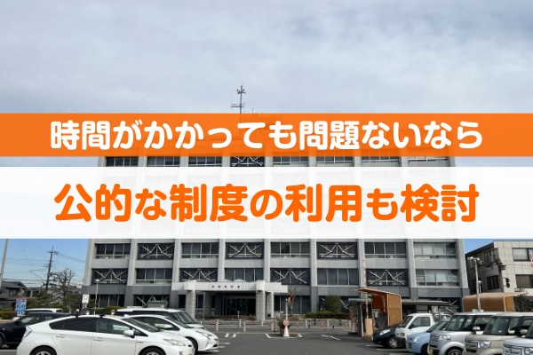 時間がかかっても問題ないなら公的な制度の利用も検討