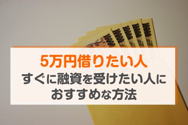 ５万円借りたい人、すぐに融資を受けたい人におすすめな方法