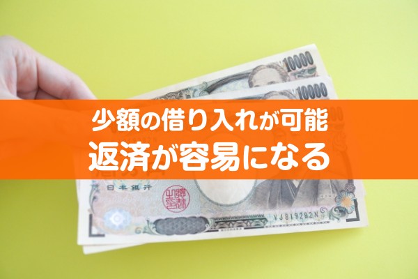 少額の借り入れが可能、返済が容易になる