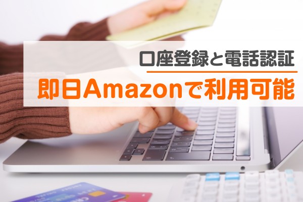 口座登録と電話認証。即日Amazonで利用可能